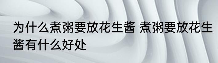 为什么煮粥要放花生酱 煮粥要放花生酱有什么好处
