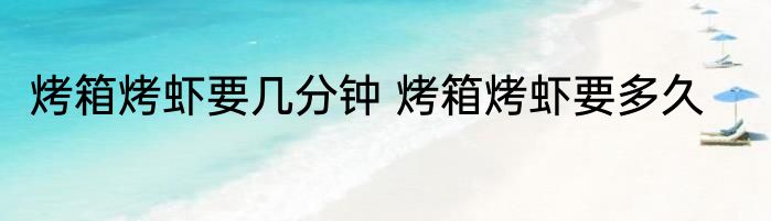 烤箱烤虾要几分钟 烤箱烤虾要多久