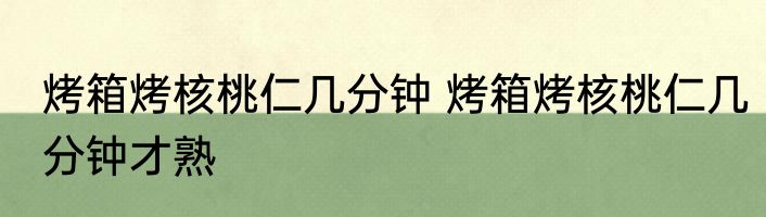 烤箱烤核桃仁几分钟 烤箱烤核桃仁几分钟才熟