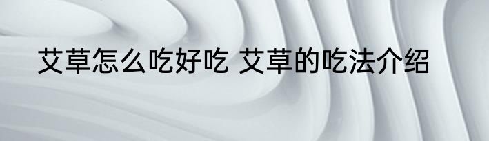 艾草怎么吃好吃 艾草的吃法介绍