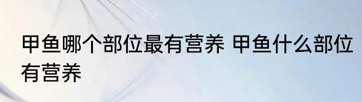 甲鱼哪个部位最有营养 甲鱼什么部位有营养