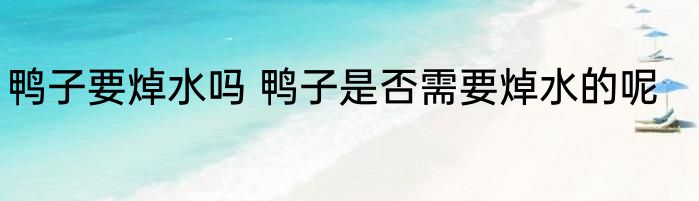 鸭子要焯水吗 鸭子是否需要焯水的呢