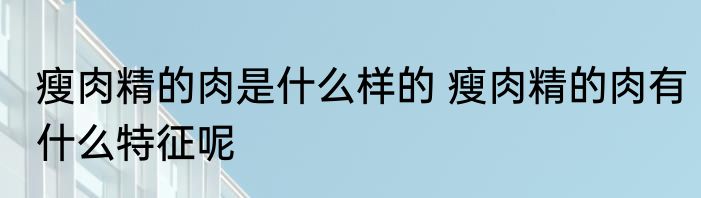 瘦肉精的肉是什么样的 瘦肉精的肉有什么特征呢