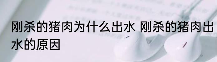 刚杀的猪肉为什么出水 刚杀的猪肉出水的原因