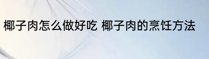 椰子肉怎么做好吃 椰子肉的烹饪方法