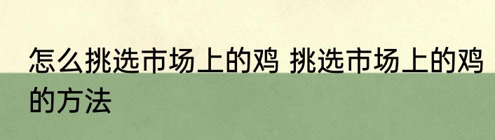怎么挑选市场上的鸡 挑选市场上的鸡的方法