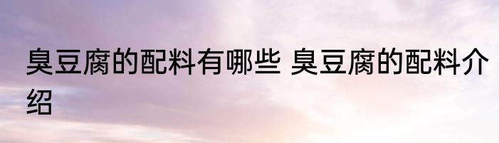 臭豆腐的配料有哪些 臭豆腐的配料介绍