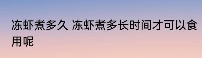 冻虾煮多久 冻虾煮多长时间才可以食用呢