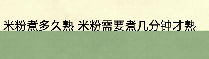 米粉煮多久熟 米粉需要煮几分钟才熟