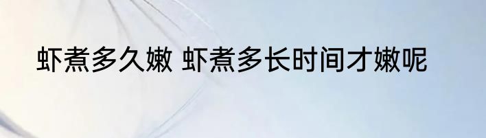 虾煮多久嫩 虾煮多长时间才嫩呢