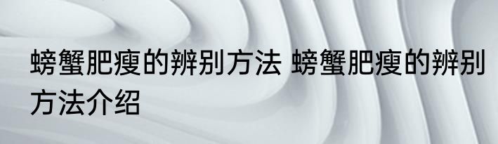 螃蟹肥瘦的辨别方法 螃蟹肥瘦的辨别方法介绍