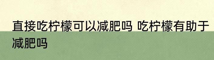 直接吃柠檬可以减肥吗 吃柠檬有助于减肥吗