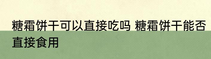 糖霜饼干可以直接吃吗 糖霜饼干能否直接食用