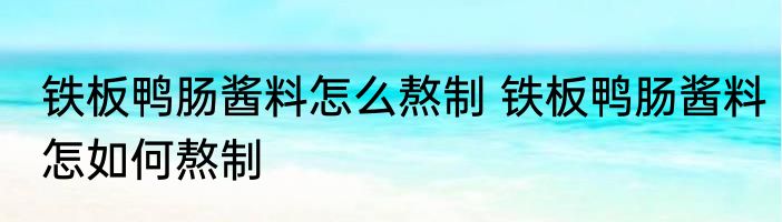 铁板鸭肠酱料怎么熬制 铁板鸭肠酱料怎如何熬制