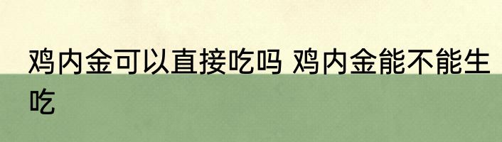 鸡内金可以直接吃吗 鸡内金能不能生吃