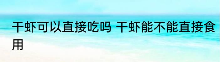 干虾可以直接吃吗 干虾能不能直接食用