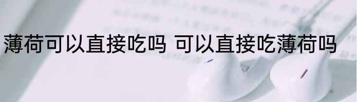 薄荷可以直接吃吗 可以直接吃薄荷吗