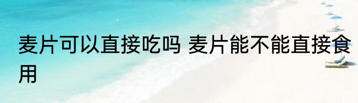 麦片可以直接吃吗 麦片能不能直接食用