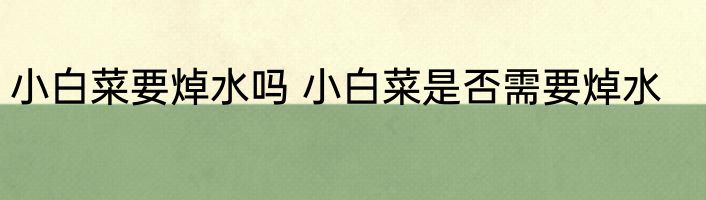 小白菜要焯水吗 小白菜是否需要焯水