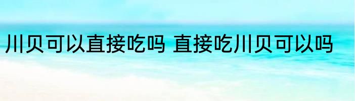 川贝可以直接吃吗 直接吃川贝可以吗
