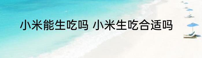 小米能生吃吗 小米生吃合适吗