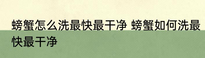 螃蟹怎么洗最快最干净 螃蟹如何洗最快最干净