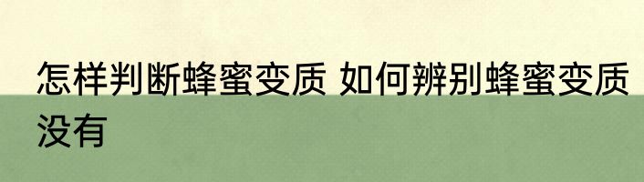 怎样判断蜂蜜变质 如何辨别蜂蜜变质没有