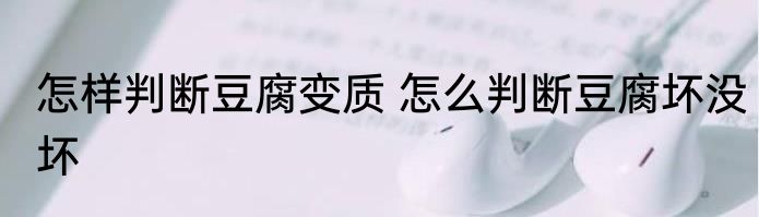 怎样判断豆腐变质 怎么判断豆腐坏没坏
