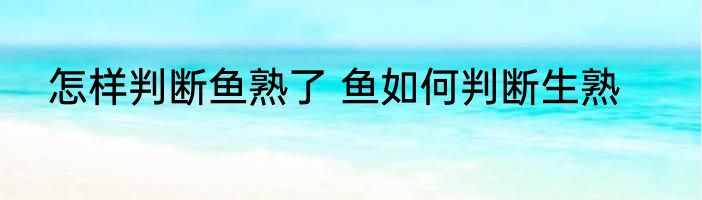 怎样判断鱼熟了 鱼如何判断生熟
