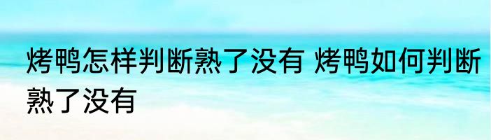 烤鸭怎样判断熟了没有 烤鸭如何判断熟了没有
