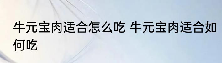 牛元宝肉适合怎么吃 牛元宝肉适合如何吃