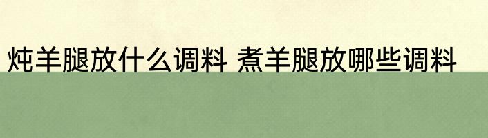炖羊腿放什么调料 煮羊腿放哪些调料