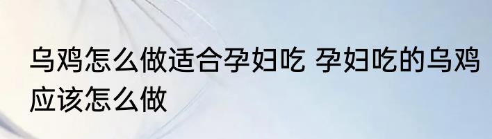 乌鸡怎么做适合孕妇吃 孕妇吃的乌鸡应该怎么做