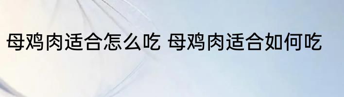 母鸡肉适合怎么吃 母鸡肉适合如何吃
