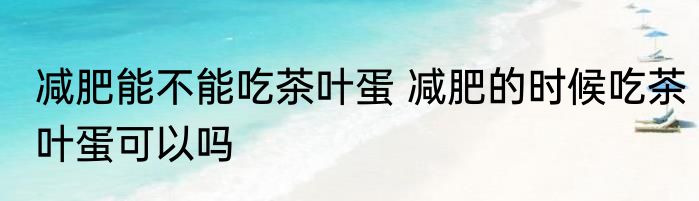 减肥能不能吃茶叶蛋 减肥的时候吃茶叶蛋可以吗