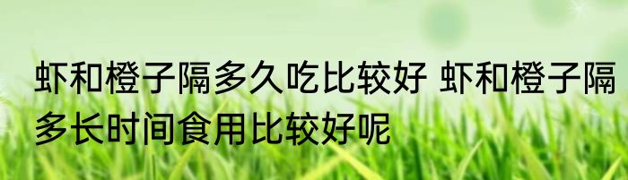 虾和橙子隔多久吃比较好 虾和橙子隔多长时间食用比较好呢