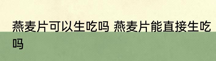 燕麦片可以生吃吗 燕麦片能直接生吃吗