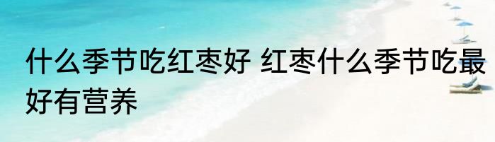什么季节吃红枣好 红枣什么季节吃最好有营养