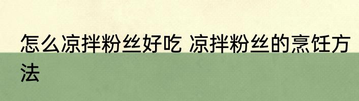怎么凉拌粉丝好吃 凉拌粉丝的烹饪方法