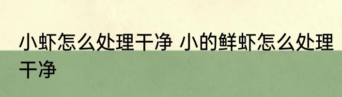 小虾怎么处理干净 小的鲜虾怎么处理干净