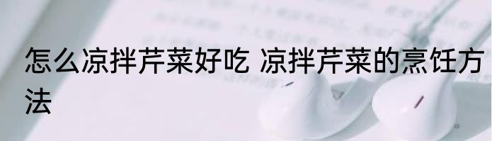 怎么凉拌芹菜好吃 凉拌芹菜的烹饪方法
