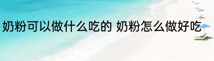 奶粉可以做什么吃的 奶粉怎么做好吃