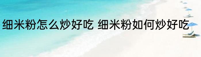 细米粉怎么炒好吃 细米粉如何炒好吃