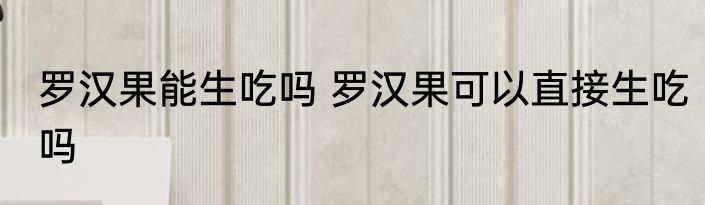 罗汉果能生吃吗 罗汉果可以直接生吃吗