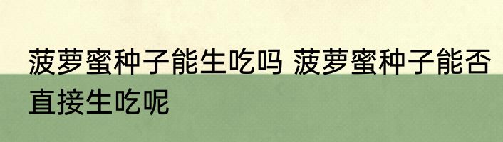 菠萝蜜种子能生吃吗 菠萝蜜种子能否直接生吃呢