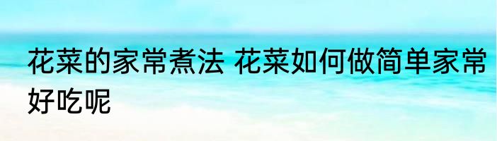 花菜的家常煮法 花菜如何做简单家常好吃呢