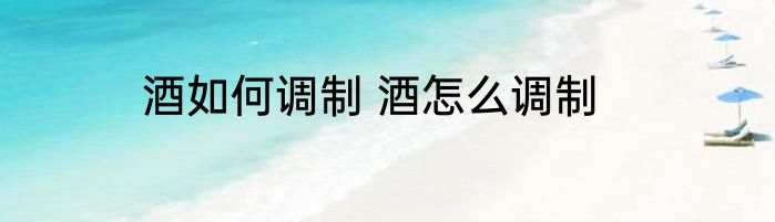 酒如何调制 酒怎么调制