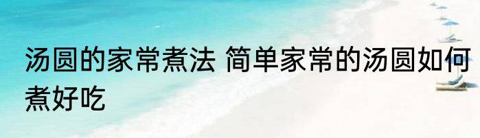 汤圆的家常煮法 简单家常的汤圆如何煮好吃
