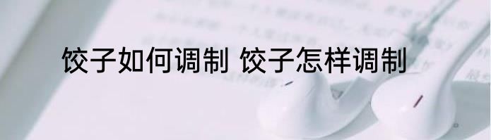饺子如何调制 饺子怎样调制