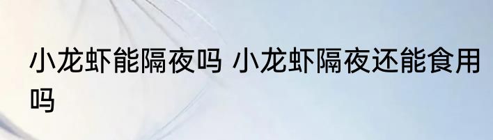 小龙虾能隔夜吗 小龙虾隔夜还能食用吗